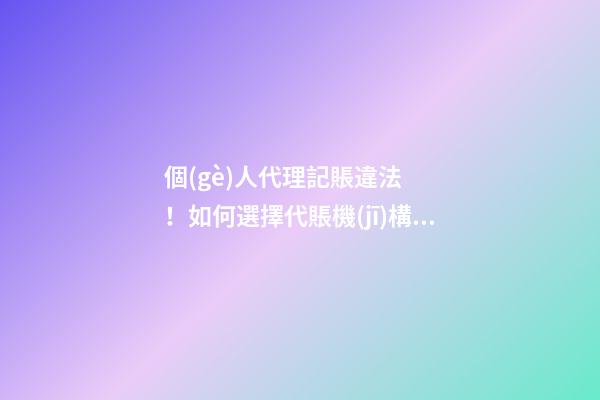 個(gè)人代理記賬違法！如何選擇代賬機(jī)構(gòu)？